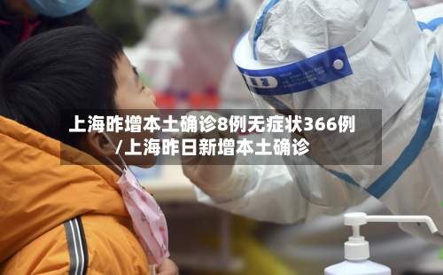 上海昨增本土确诊8例无症状366例/上海昨日新增本土确诊