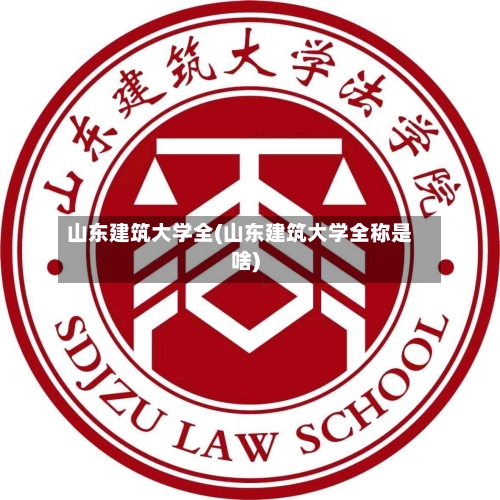 山东建筑大学全(山东建筑大学全称是啥)-第2张图片