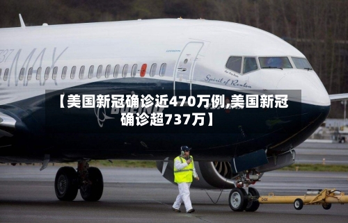 【美国新冠确诊近470万例,美国新冠确诊超737万】