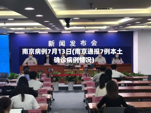 南京病例7月13日(南京通报7例本土确诊病例情况)-第3张图片