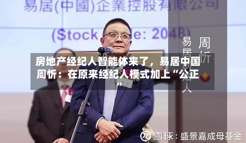 房地产经纪人智能体来了，易居中国周忻：在原来经纪人模式加上“公正”