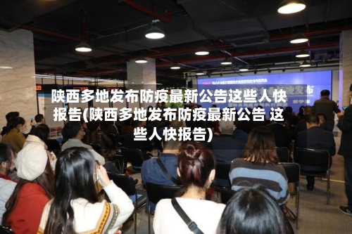 陕西多地发布防疫最新公告这些人快报告(陕西多地发布防疫最新公告 这些人快报告)-第2张图片