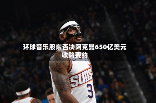 环球音乐股东否决阿克曼650亿美元收购要约