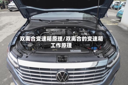 双离合变速箱原理/双离合的变速箱工作原理