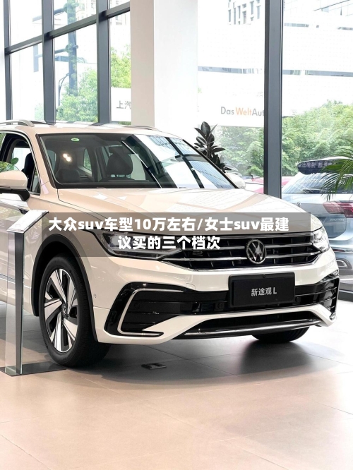 大众suv车型10万左右/女士suv最建议买的三个档次