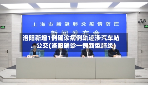 洛阳新增1例确诊病例轨迹涉汽车站、公交(洛阳确诊一例新型肺炎)-第3张图片