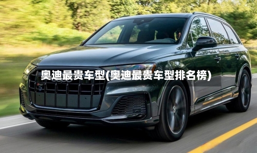 奥迪最贵车型(奥迪最贵车型排名榜)-第3张图片