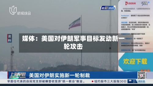 媒体：美国对伊朗军事目标发动新一轮攻击