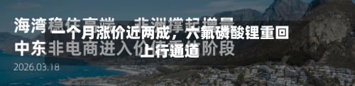一个月涨价近两成，六氟磷酸锂重回上行通道