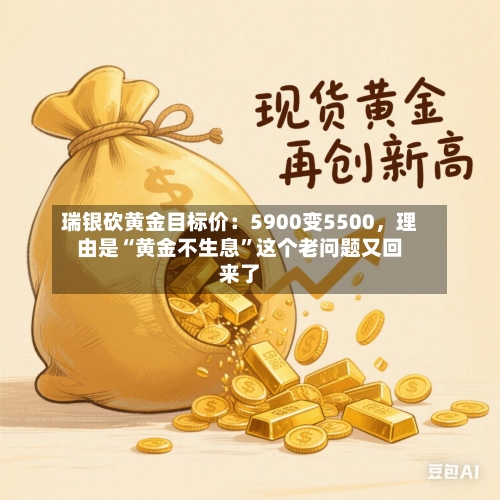 瑞银砍黄金目标价：5900变5500，理由是“黄金不生息”这个老问题又回来了
