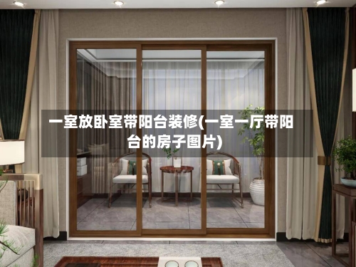 一室放卧室带阳台装修(一室一厅带阳台的房子图片)