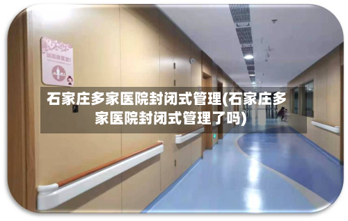 石家庄多家医院封闭式管理(石家庄多家医院封闭式管理了吗)-第2张图片
