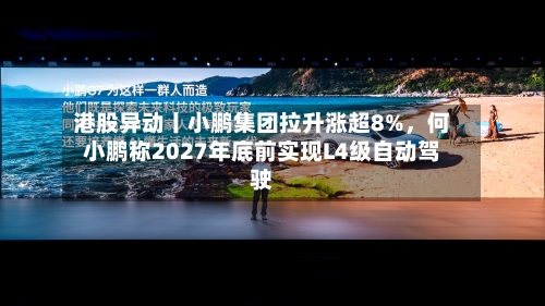 港股异动丨小鹏集团拉升涨超8%，何小鹏称2027年底前实现L4级自动驾驶-第2张图片