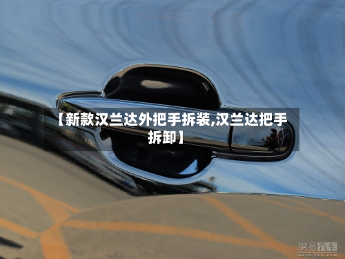 【新款汉兰达外把手拆装,汉兰达把手拆卸】-第2张图片