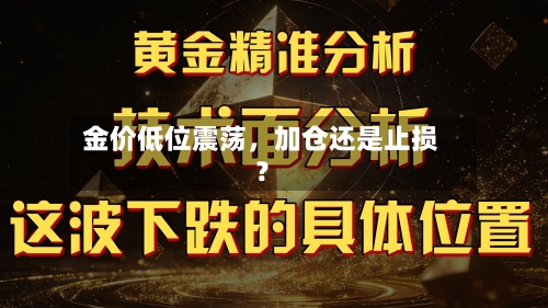 金价低位震荡，加仓还是止损？