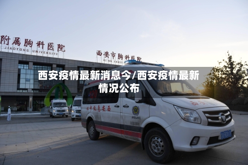 西安疫情最新消息今/西安疫情最新情况公布-第2张图片