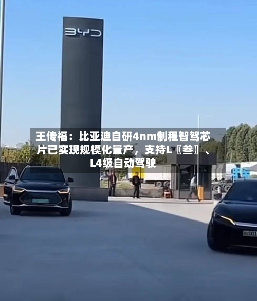 王传福：比亚迪自研4nm制程智驾芯片已实现规模化量产，支持L〖叁〗、L4级自动驾驶-第2张图片