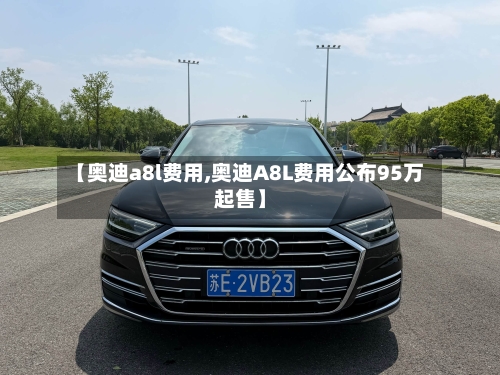 【奥迪a8l费用,奥迪A8L费用公布95万起售】-第2张图片