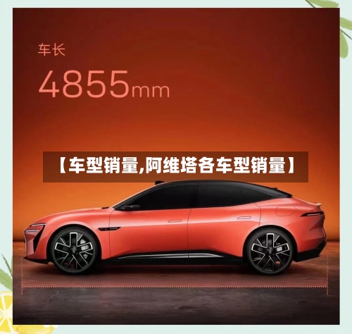 【车型销量,阿维塔各车型销量】