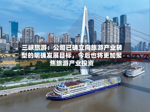 三峡旅游：公司已确立向旅游产业转型的明确发展目标	，今后也将更加聚焦旅游产业投资-第3张图片
