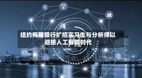 纽约梅隆银行扩招实习生与分析师以迎接人工智能时代