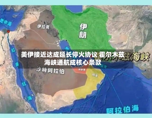 美伊接近达成延长停火协议 霍尔木兹海峡通航成核心条款-第2张图片